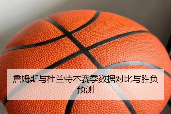 詹姆斯与杜兰特本赛季数据对比与胜负预测